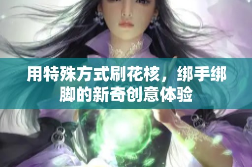 用特殊方式刷花核，绑手绑脚的新奇创意体验