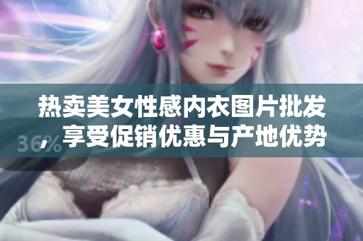热卖美女性感内衣图片批发，享受促销优惠与产地优势
