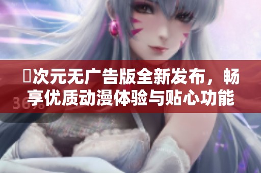 囧次元无广告版全新发布，畅享优质动漫体验与贴心功能！