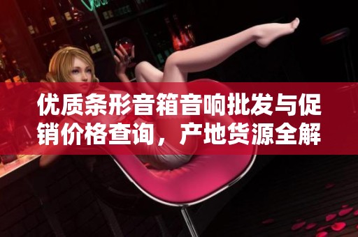 优质条形音箱音响批发与促销价格查询，产地货源全解析