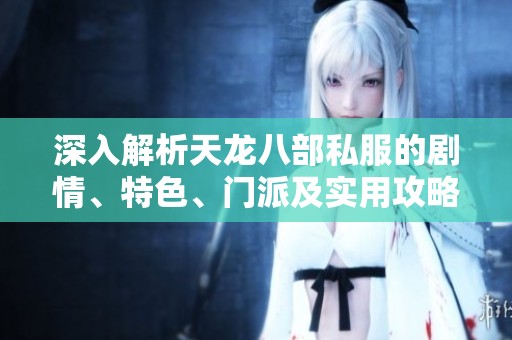 深入解析天龙八部私服的剧情、特色、门派及实用攻略
