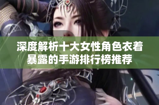 深度解析十大女性角色衣着暴露的手游排行榜推荐