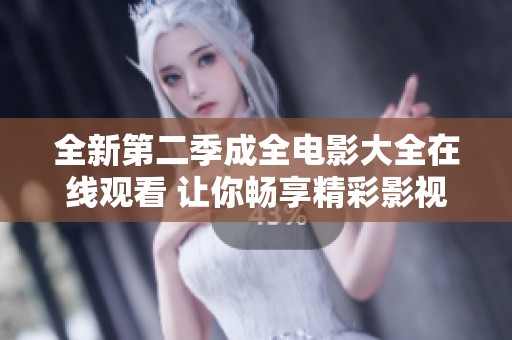 全新第二季成全电影大全在线观看 让你畅享精彩影视盛宴