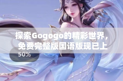 探索Gogogo的精彩世界， 免费完整版国语版现已上线！