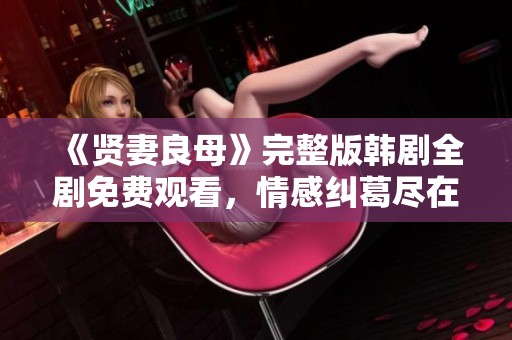 《贤妻良母》完整版韩剧全剧免费观看，情感纠葛尽在其中