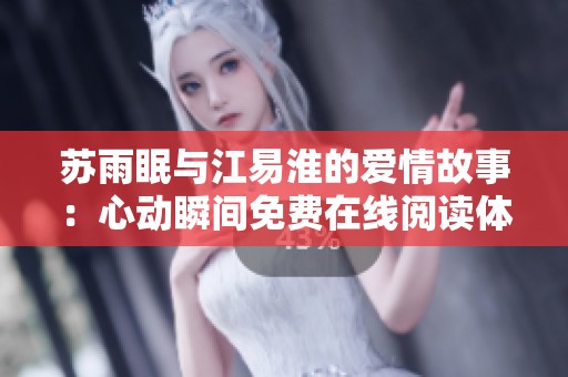 苏雨眠与江易淮的爱情故事：心动瞬间免费在线阅读体验