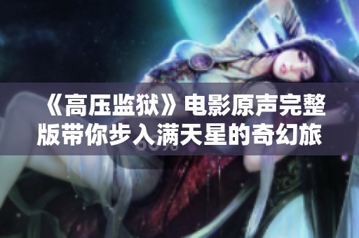 《高压监狱》电影原声完整版带你步入满天星的奇幻旅程