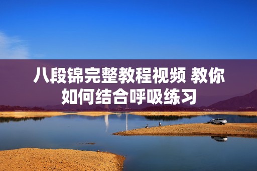 八段锦完整教程视频 教你如何结合呼吸练习