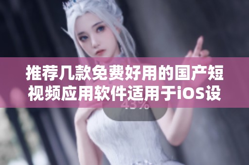 推荐几款免费好用的国产短视频应用软件适用于iOS设备