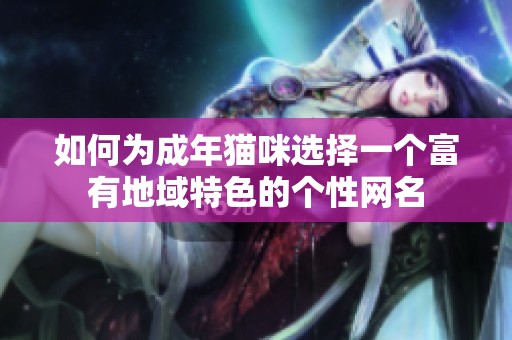 如何为成年猫咪选择一个富有地域特色的个性网名