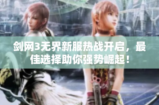 剑网3无界新服热战开启，最佳选择助你强势崛起！