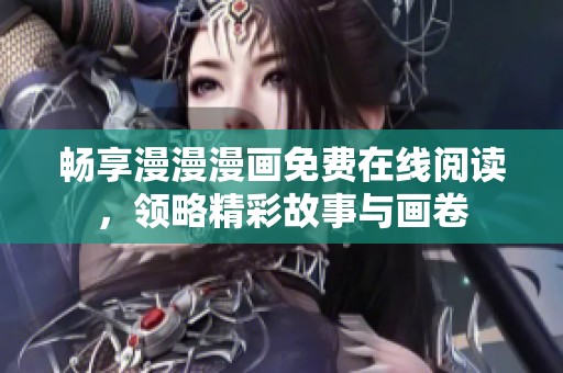 畅享漫漫漫画免费在线阅读，领略精彩故事与画卷