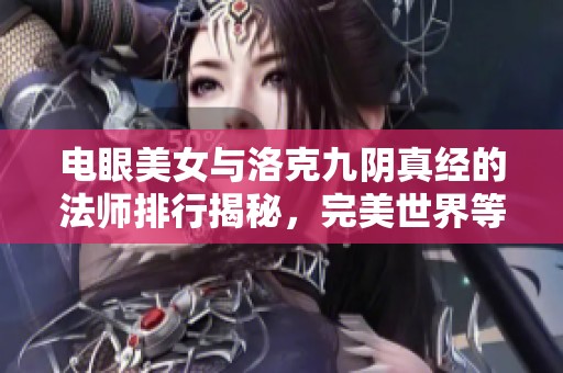 电眼美女与洛克九阴真经的法师排行揭秘，完美世界等级解读与分析