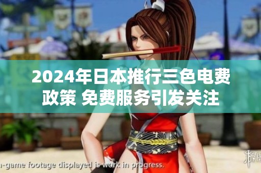 2024年日本推行三色电费政策 免费服务引发关注