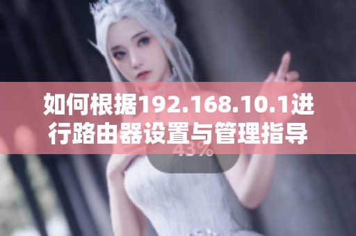 如何根据192.168.10.1进行路由器设置与管理指导