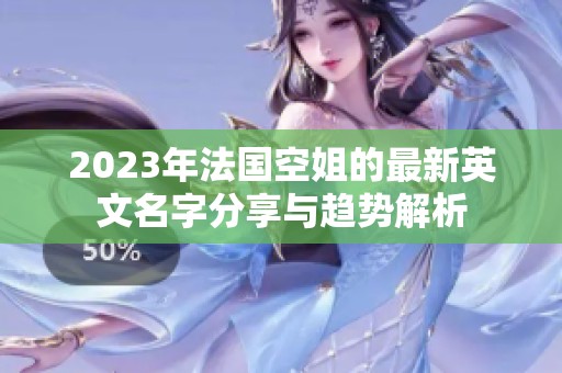 2023年法国空姐的最新英文名字分享与趋势解析