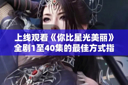 上线观看《你比星光美丽》全剧1至40集的最佳方式指南