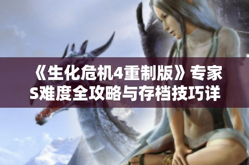 《生化危机4重制版》专家S难度全攻略与存档技巧详解
