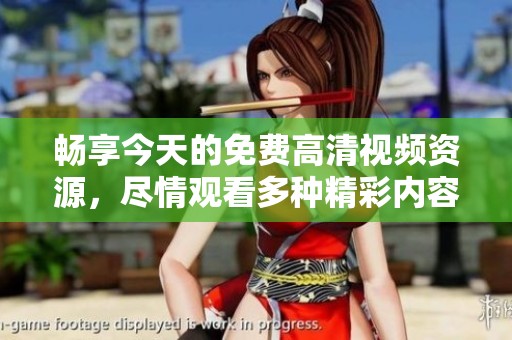 畅享今天的免费高清视频资源，尽情观看多种精彩内容