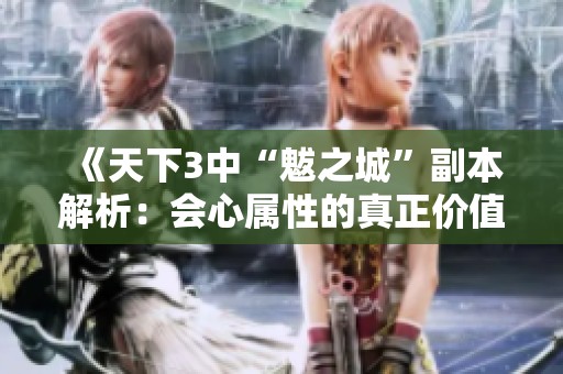 《天下3中“魃之城”副本解析：会心属性的真正价值与影响》