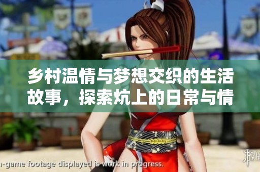 乡村温情与梦想交织的生活故事，探索炕上的日常与情感纠葛