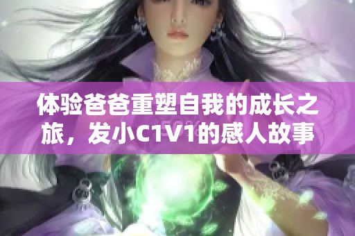 体验爸爸重塑自我的成长之旅，发小C1V1的感人故事