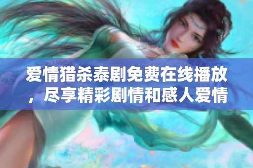 爱情猎杀泰剧免费在线播放，尽享精彩剧情和感人爱情故事