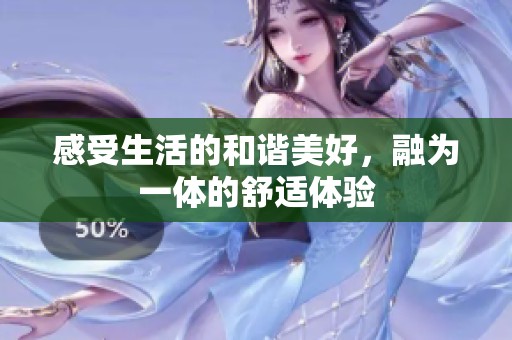 感受生活的和谐美好，融为一体的舒适体验