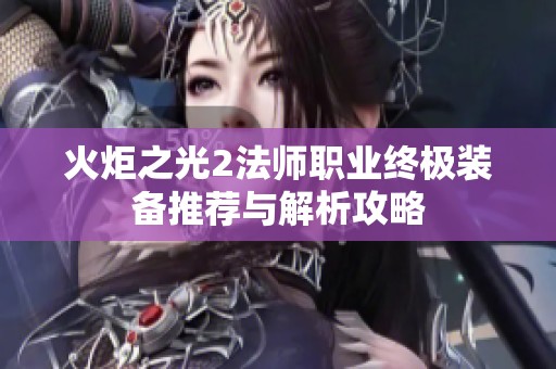 火炬之光2法师职业终极装备推荐与解析攻略
