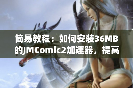 简易教程：如何安装36MB的JMComic2加速器，提高下载速度