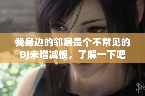 我身边的邻居是个不常见的BJ未增减板，了解一下吧
