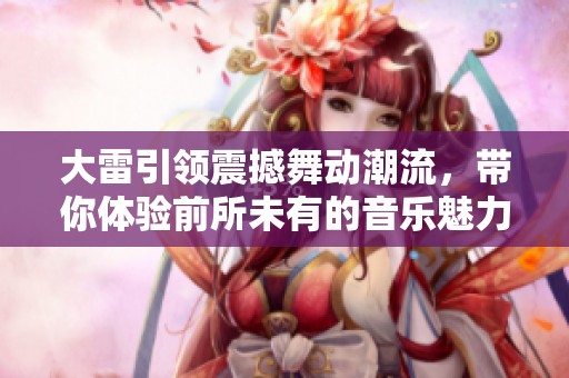 大雷引领震撼舞动潮流，带你体验前所未有的音乐魅力