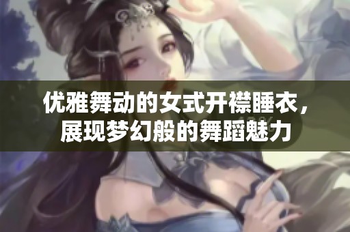 优雅舞动的女式开襟睡衣，展现梦幻般的舞蹈魅力
