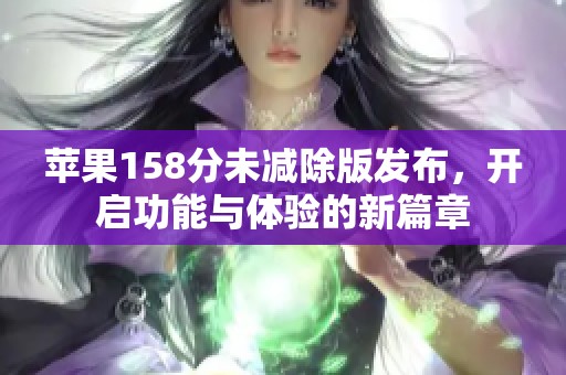 苹果158分未减除版发布，开启功能与体验的新篇章