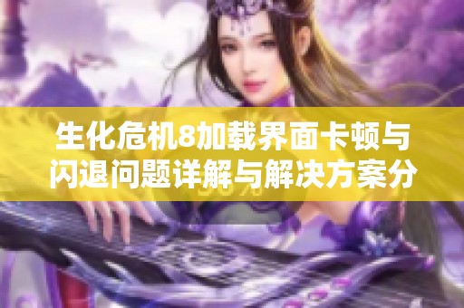 生化危机8加载界面卡顿与闪退问题详解与解决方案分享