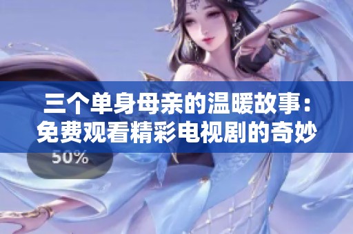 三个单身母亲的温暖故事：免费观看精彩电视剧的奇妙旅程