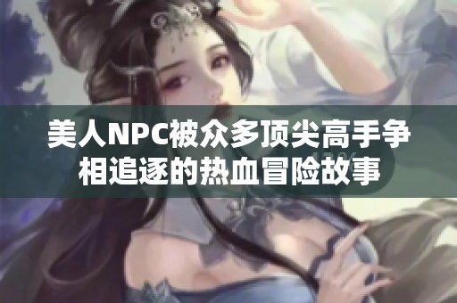 美人NPC被众多顶尖高手争相追逐的热血冒险故事