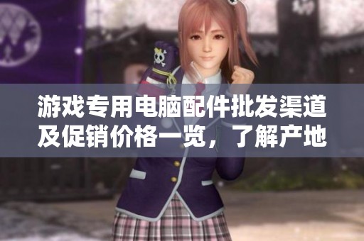 游戏专用电脑配件批发渠道及促销价格一览，了解产地信息