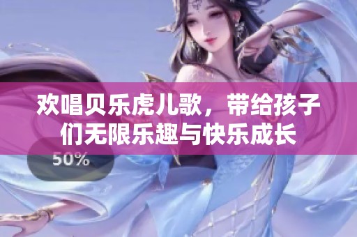 欢唱贝乐虎儿歌，带给孩子们无限乐趣与快乐成长
