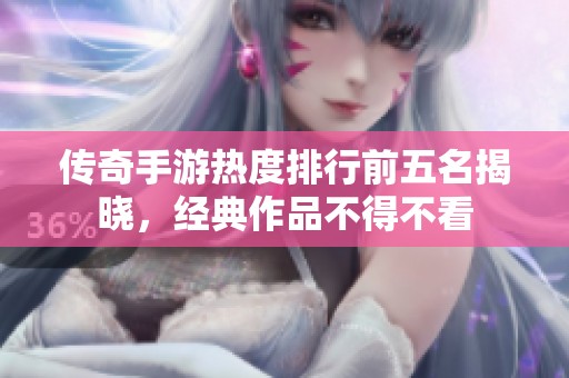 传奇手游热度排行前五名揭晓，经典作品不得不看