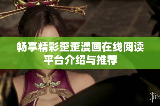 畅享精彩歪歪漫画在线阅读平台介绍与推荐