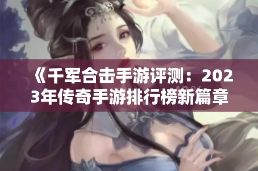 《千军合击手游评测：2023年传奇手游排行榜新篇章》