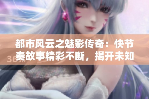 都市风云之魅影传奇：快节奏故事精彩不断，揭开未知的秘密