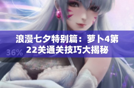 浪漫七夕特别篇：萝卜4第22关通关技巧大揭秘