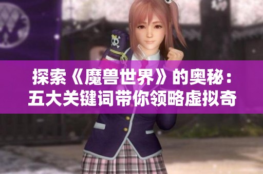 探索《魔兽世界》的奥秘：五大关键词带你领略虚拟奇境