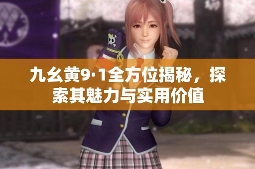 九幺黄9·1全方位揭秘，探索其魅力与实用价值