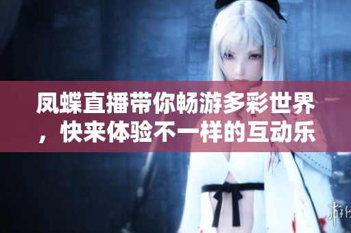 凤蝶直播带你畅游多彩世界，快来体验不一样的互动乐趣