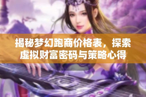 揭秘梦幻跑商价格表，探索虚拟财富密码与策略心得