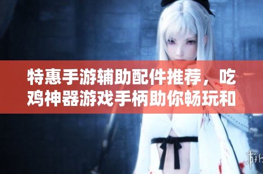 特惠手游辅助配件推荐，吃鸡神器游戏手柄助你畅玩和平精英