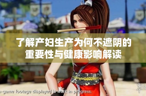 了解产妇生产为何不遮阴的重要性与健康影响解读